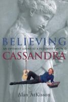 Believing Cassandra : an optimist looks at a pessimist's world /