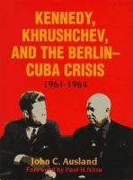 Kennedy, Khrushchev, and the Berlin-Cuba Crisis, 1961-1964 /