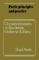 Poetic principles and practice : occasional papers on Baudelaire, Mallarme, and Valery /