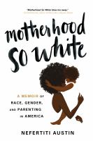 Motherhood so white a memoir of race, gender, and parenting in America /