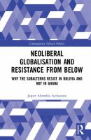 Neoliberal globalisation and resistance from below : why the subalterns resist in Bolivia and not in Ghana /