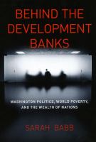 Behind the development banks : Washington politics, world poverty, and the wealth of nations /