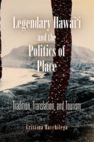 Legendary Hawai'i and the politics of place : tradition, translation, and tourism /