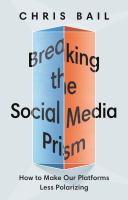 Breaking the social media prism : how to make our platforms less polarizing /