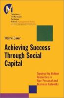Achieving success through social capital : tapping the hidden resources in your personal and business networks /