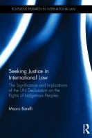 Seeking justice in international law : the significance and implications of the UN Declaration on the Rights of Indigenous Peoples /
