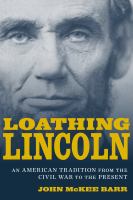 Loathing Lincoln ; an American tradition from the Civil War to the present