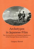 Archetypes in Japanese film : the sociopolitical and religious significance of the principal heroes and heroines /