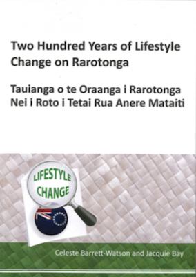 Two hundred years of lifestyle change on Rarotonga = Tauianga o te oraanga i Rarotonga nei i roto i tetai rua anere mataiti /