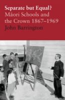 Separate but equal? : Māori schools and the Crown, 1867-1969 /