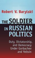 The soldier in Russian politics : duty, dictatorship and democracy under Gorbachev and Yeltsin /