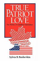 True patriot love : the politics of Canadian nationalism /