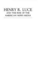 Henry R. Luce and the rise of the American news media /