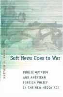 Soft news goes to war : public opinion and American foreign policy in the new media age /