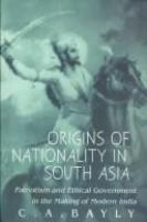 Origins of nationality in South Asia : patriotism and ethical government in the making of modern India /
