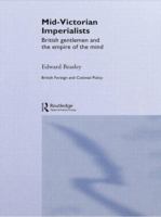 Mid-Victorian Imperialists British gentlemen and the empire of the mind /