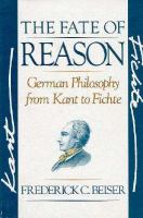 The fate of reason : German philosophy from Kant to Fichte /