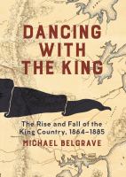 Dancing with the King : the rise and fall of the King Country, 1864-1885 /