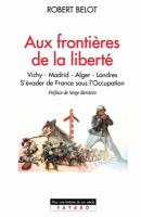 Aux frontières de la liberté : Vichy-Madrid-Alger-Londres : s'évader de France sous l'Occupation /
