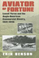 Aviator of fortune : Lowell Yerex and the Anglo-American commercial rivalry, 1931-1946 /