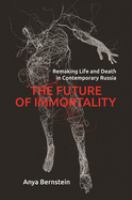 The future of immortality : remaking life and death in contemporary Russia /