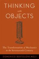 Thinking with objects : the transformation of mechanics in the seventeenth century /