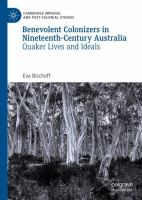 Benevolent Colonizers in Nineteenth-Century Australia : Quaker Lives and Ideals /
