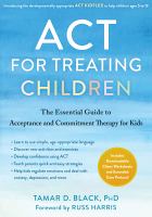 ACT for treating children : the essential guide to acceptance and commitment therapy for kids.
