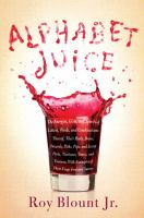 Alphabet juice : the energies, gists, and spirits of letters, words, and combinations thereof ; their roots, bones, innards, piths, pips, and secret parts, tinctures, tonics and essences ; with examples of their usage foul and savory /