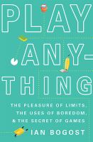 Play anything : the pleasure of limits, the uses of boredom, and the secret of games /