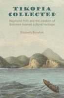Tikopia collected : Raymond Firth and the creation of Solomon Islands cultural heritage /