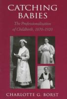 Catching babies : the professionalization of childbirth, 1870-1920 /