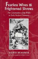 Fearless wives and frightened shrews : the construction of the witch in early modern Germany /