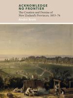 Acknowledge no frontier : the creation and demise of New Zealand's provinces, 1853-76 /