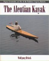 The Aleutian kayak : origins, construction, and use of the traditional seagoing baidarka /
