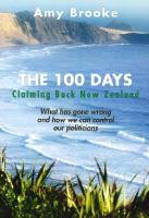 The 100 days : claiming back New Zealand : what has gone wrong and how we can control our politicians /
