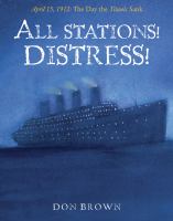 All stations! distress! : April 15, 1912 : the day the Titanic sank /