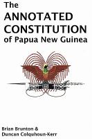 The annotated constitution of Papua New Guinea : the constitution of the independent state of Papua New Guinea (as altered to 1st January 1984) with extracts from the report of the Constitutional Planning Committee, extracts from leading judgments, case annotations, notes, tables and index /