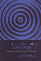Emergence and convergence : qualitative novelty and the unity of knowledge /