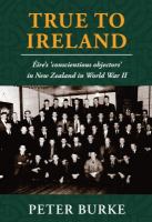 True to Ireland : Éire's 'conscientious objectors' in New Zealand in World War II /