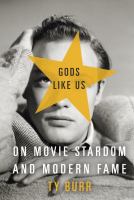 Gods like us : on movie stardom and modern fame /