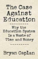 The case against education : why the education system is a waste of time and money /