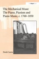 The mechanical muse : the piano, pianism and piano music, c.1760-1850 /