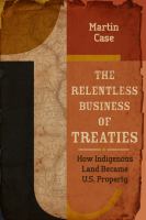 The relentless business of treaties : how indigenous land became US property /