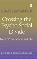 Crossing the psycho-social divide : Freud, Weber, Adorno and Elias /