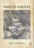 Waiuta ghosts : the meanderings of a quartz-miner /