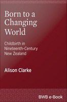 Born to a changing world : childbirth in nineteenth-century New Zealand /