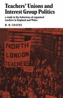 Teachers' unions and interest group politics : a study in the behaviour of organised teachers in England and Wales /