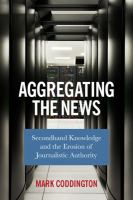 Aggregating the news : secondhand knowledge and the erosion of journalistic authority /