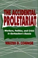 The accidental proletariat : workers, politics, and crisis in Gorbachev's Russia /